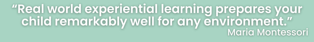 “Real world experiential learning prepares your child remarkably well for any environment.” Maria Montessori's quote which is applicable to early child science learning