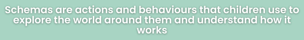 Schemas are actions and behaviours that children use to explore the world around them and understand how it works